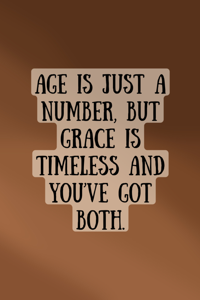 Age is just a number, but grace is timeless and you’ve got both