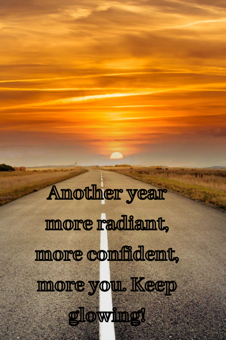 Another year more radiant, more confident, more you. Keep glowing!