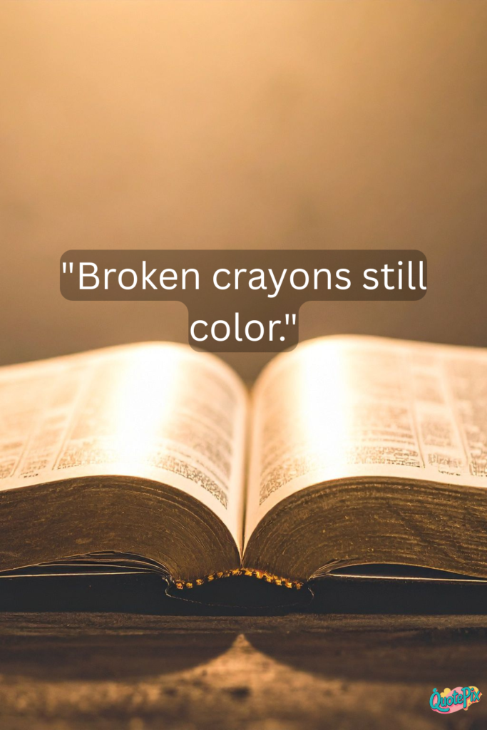 Broken crayons still color.