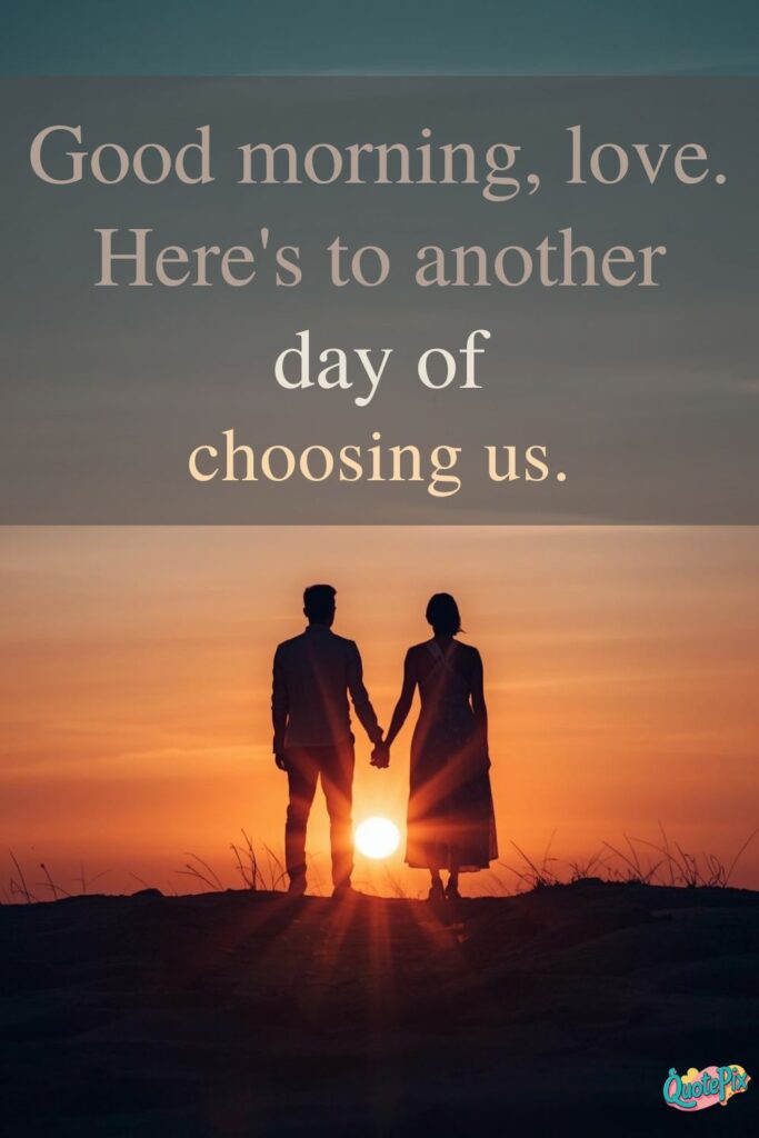 Good morning, love. Here's to another day of choosing us.