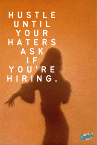 Hustle until your haters ask if you're hiring.