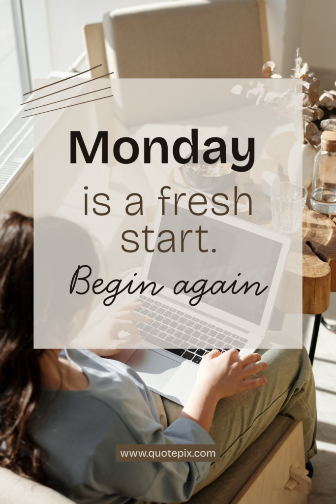 Monday is a fresh start. Begin again