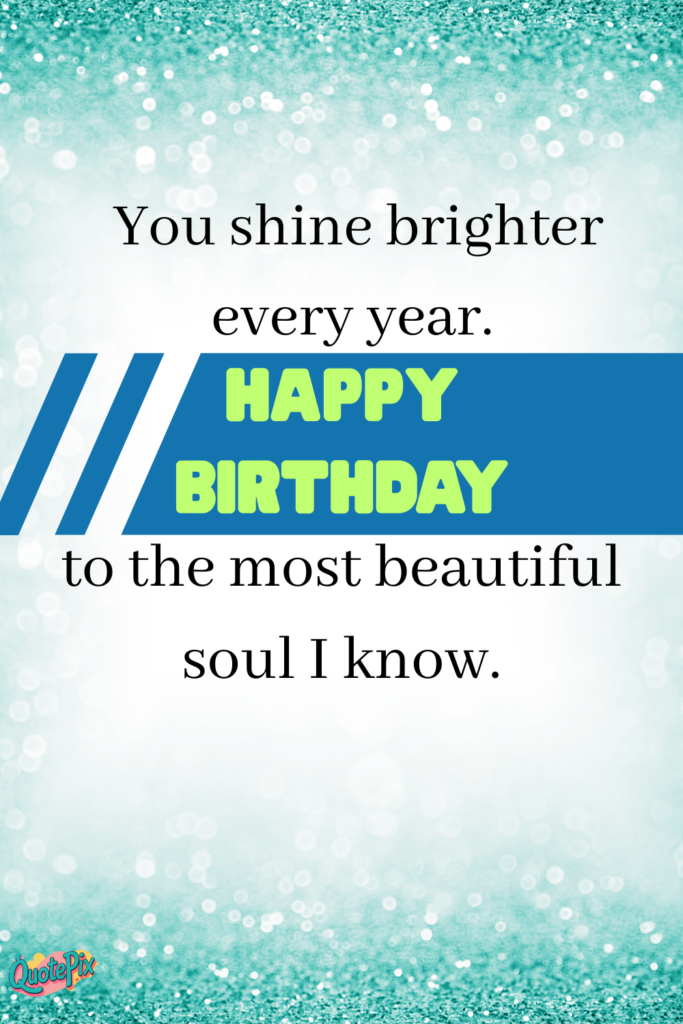 You shine brighter every year. Happy birthday to the most beautiful soul I know