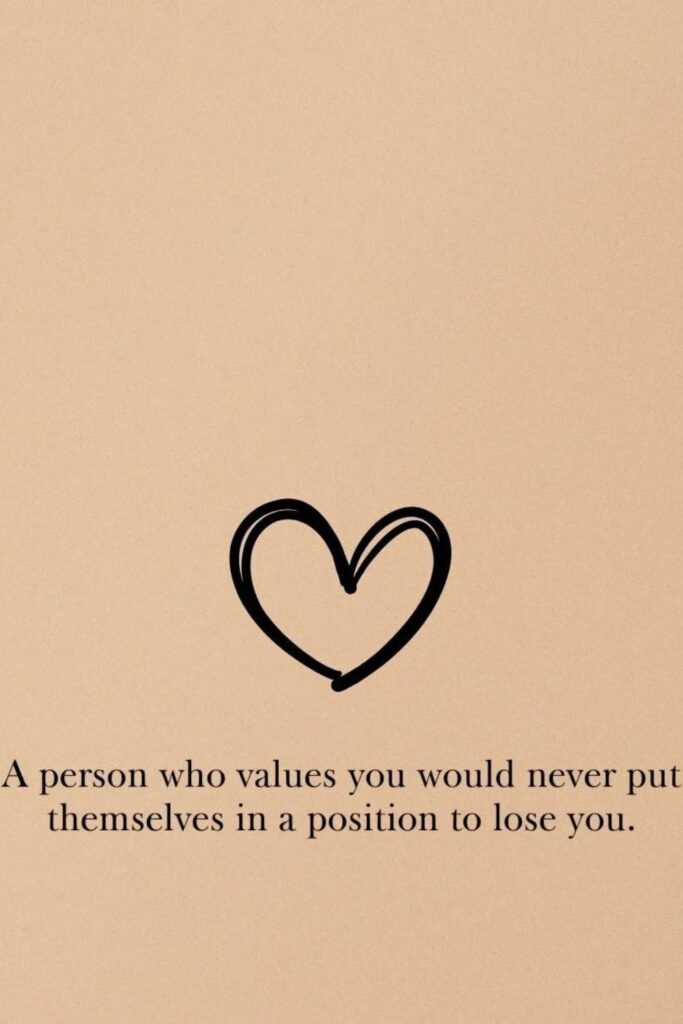 A Person who Values you would never put themselves in a position to lose you.