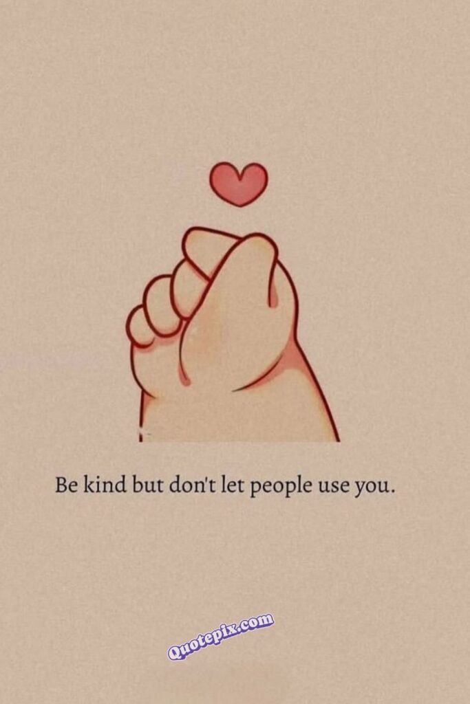 Be kind but don’t let people use you.