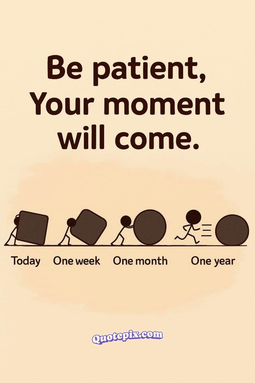 Be patient, Your moment will come.