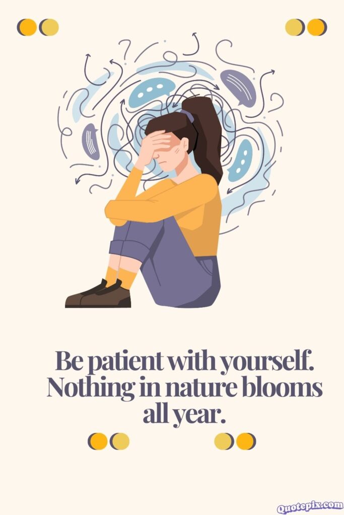 Be patient with yourself. Nothing in nature blooms all year.