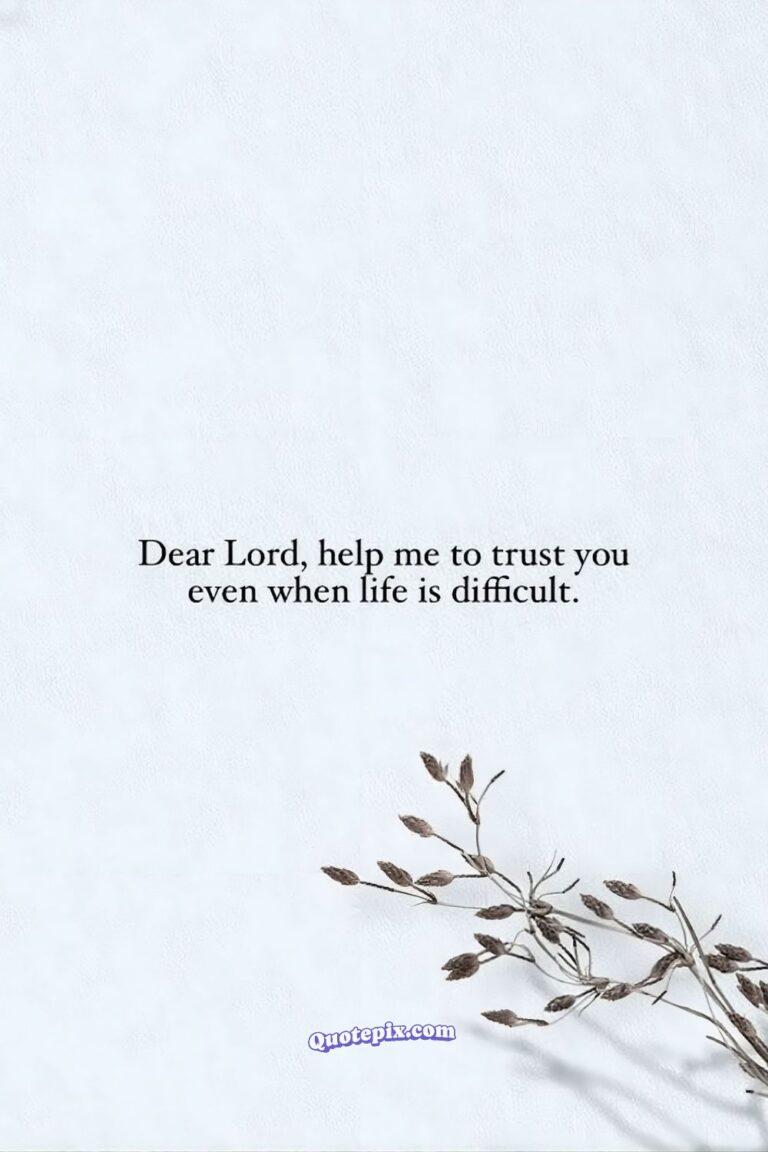 Dear Lord, help me to trust you even when life is difficult.