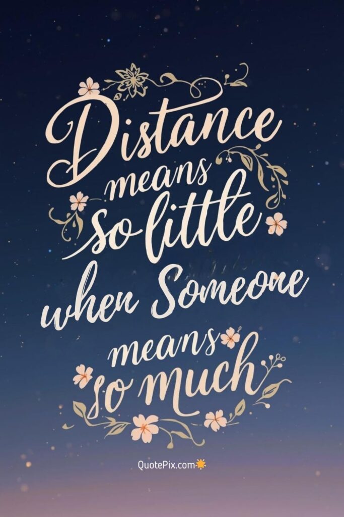 Distance means so little when someone means so much. Good night, my love.