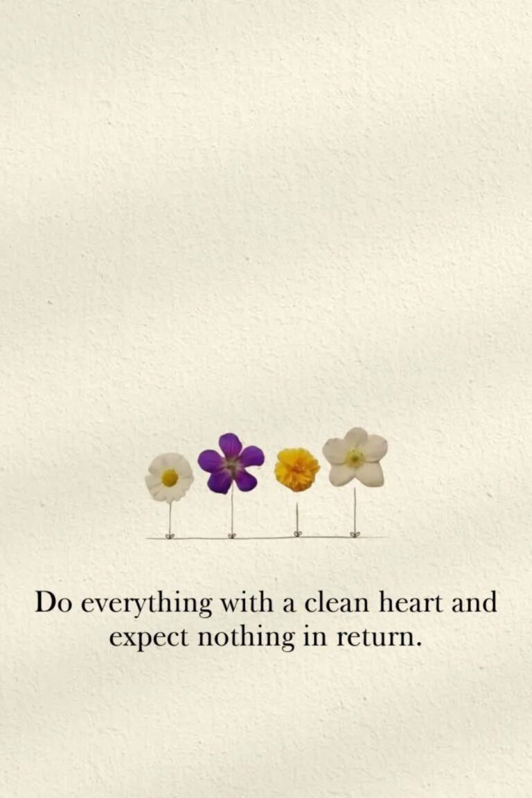 Do everything with a clean heart and expect nothing in return.