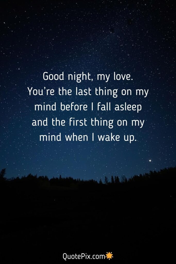 Good night, my love. You’re the last thing on my mind before I fall asleep and the first thing on my mind when I wake up.