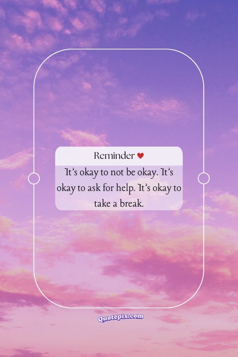 It’s okay to not be okay. It’s okay to ask for help. It’s okay to take a break.