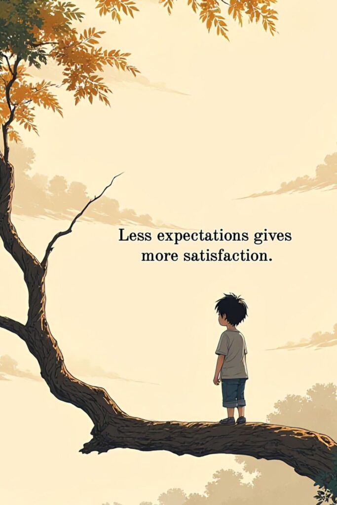 Less expectations gives more satisfaction.