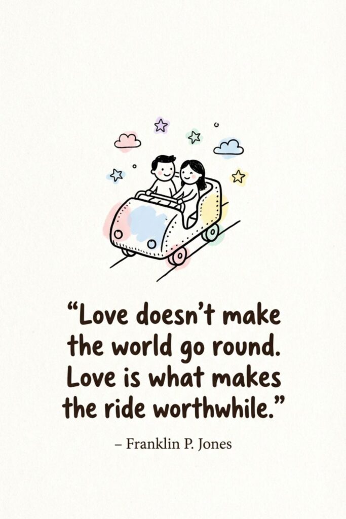 Love doesn’t make the world go round. Love is what makes the ride worthwhile. – Franklin P. Jones
