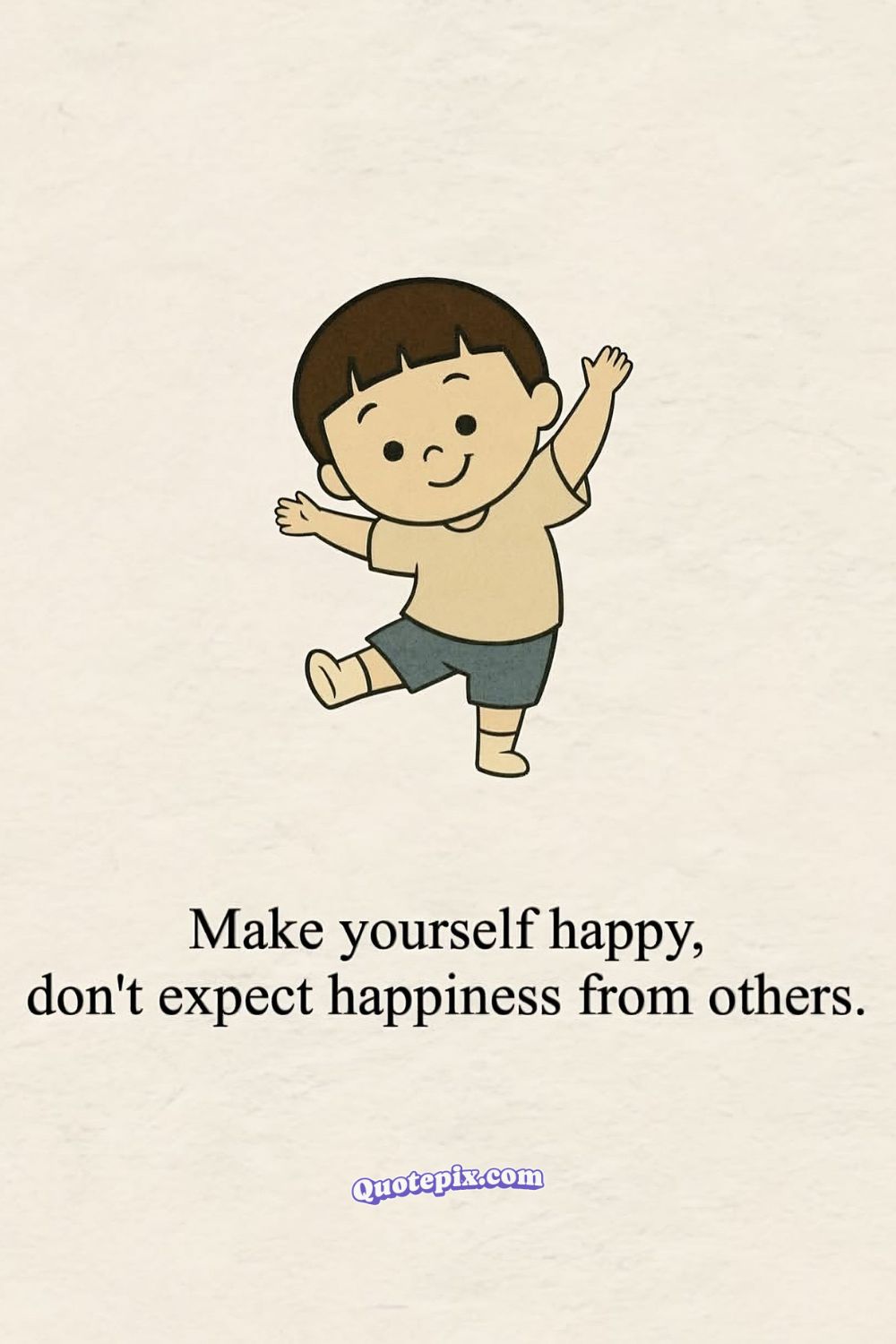 Make yourself happy, don’t expect happiness from others.