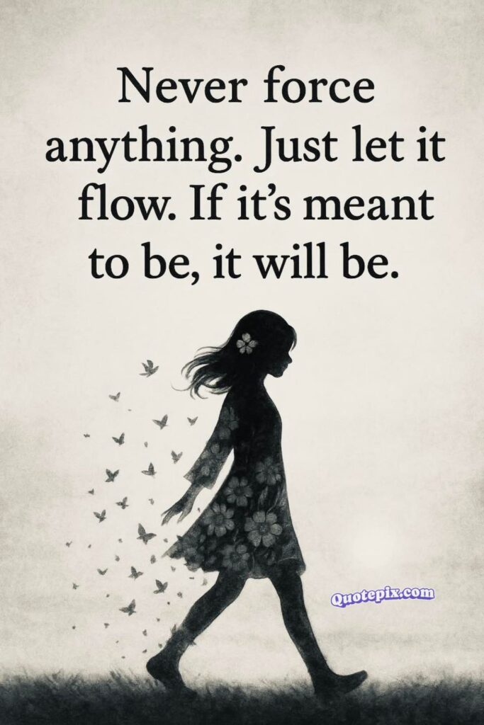 Never force anything. Just let it flow. If it's meant to be, it will be.