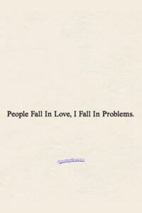 People fall in Love, I fall in problems.