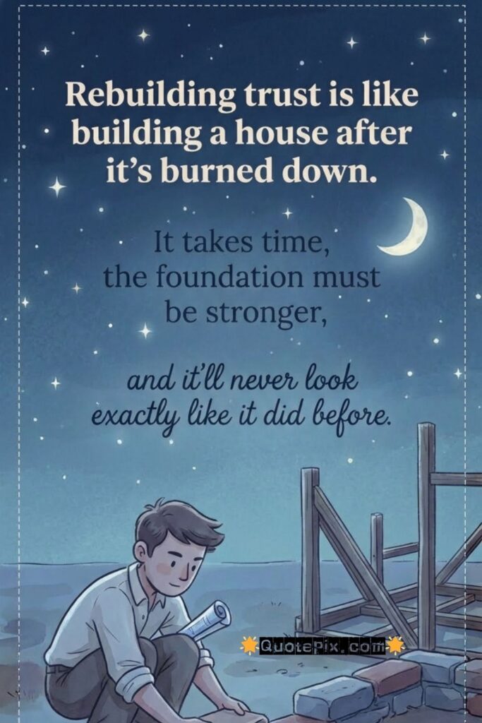Rebuilding trust is like building a house after it's burned down.  It takes time, the foundation must be stronger, and it'll never look exactly like it did before