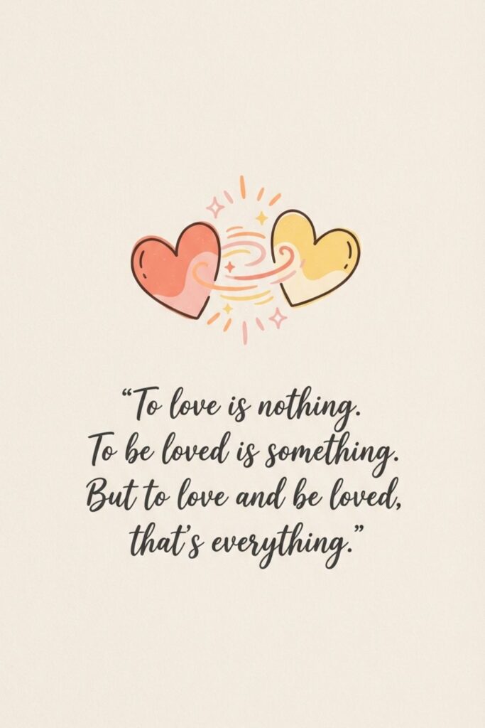 To love is nothing. To be loved is something. But to love and be loved, that’s everything.