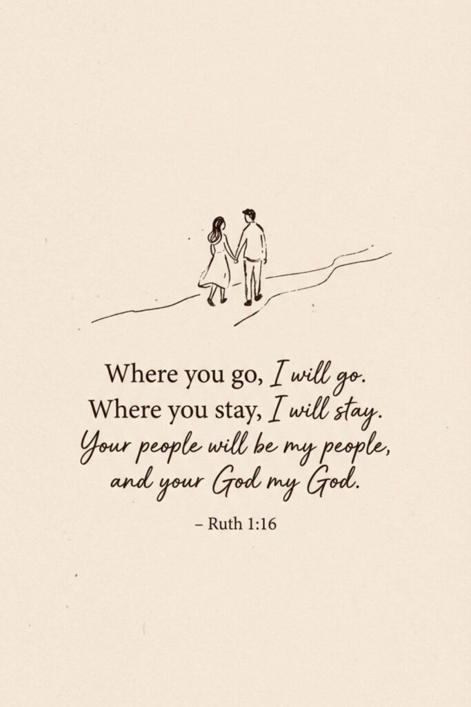 Where you go, I will go. Where you stay, I will stay. Your people will be my people, and your God my God. – Ruth 1:16