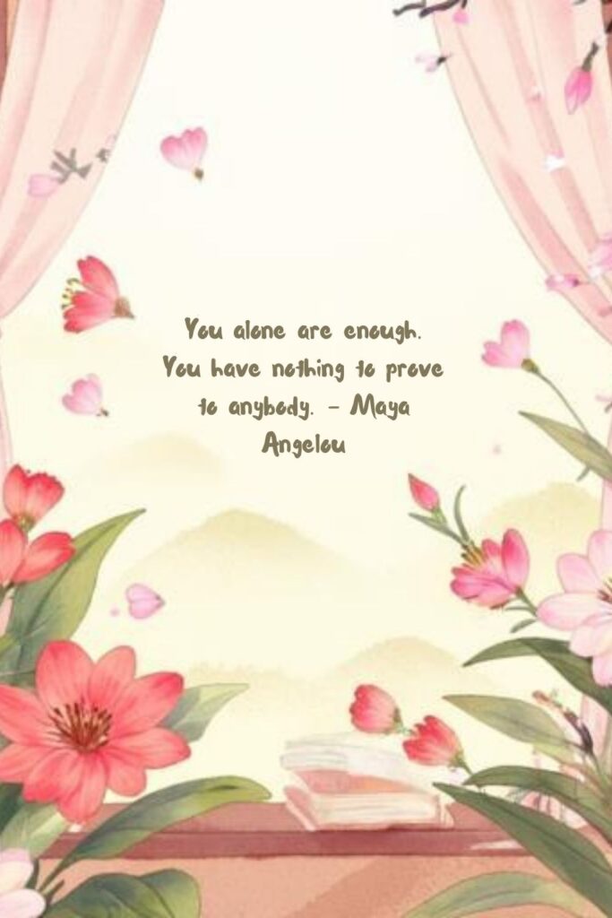 You alone are enough. You have nothing to prove to anybody. – Maya Angelou