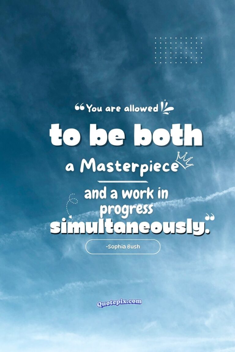 You are allowed to be both a masterpiece and a work in progress simultaneously. – Sophia Bush.