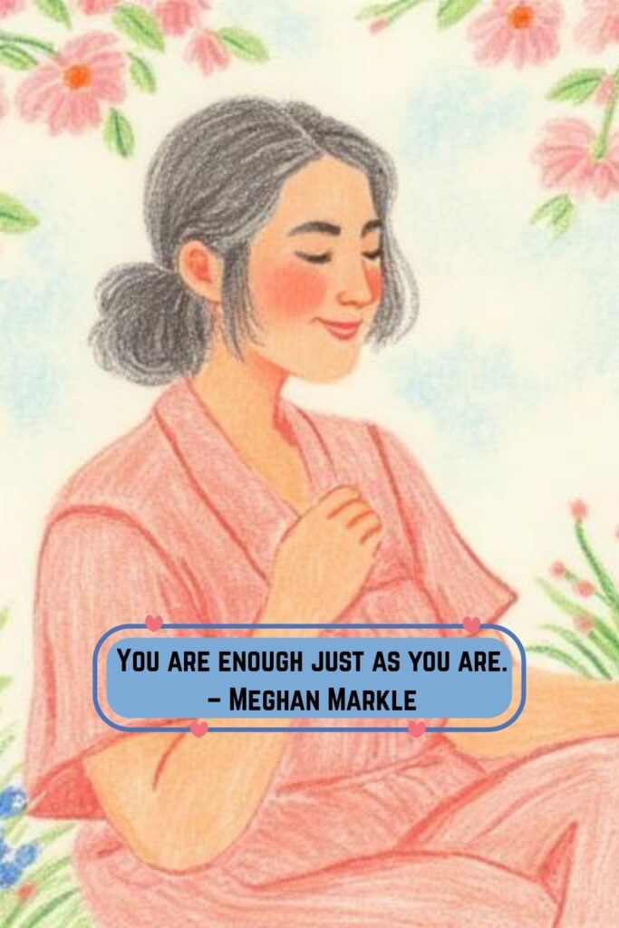 You are enough just as you are. – Meghan Markle