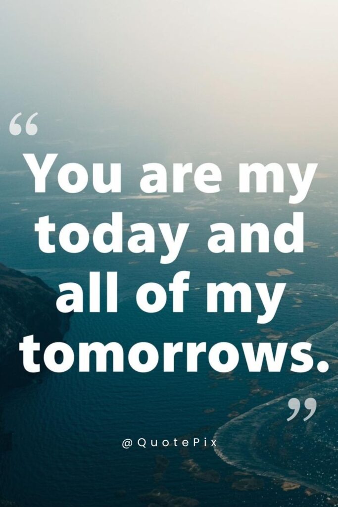 You are my today and all of my tomorrows