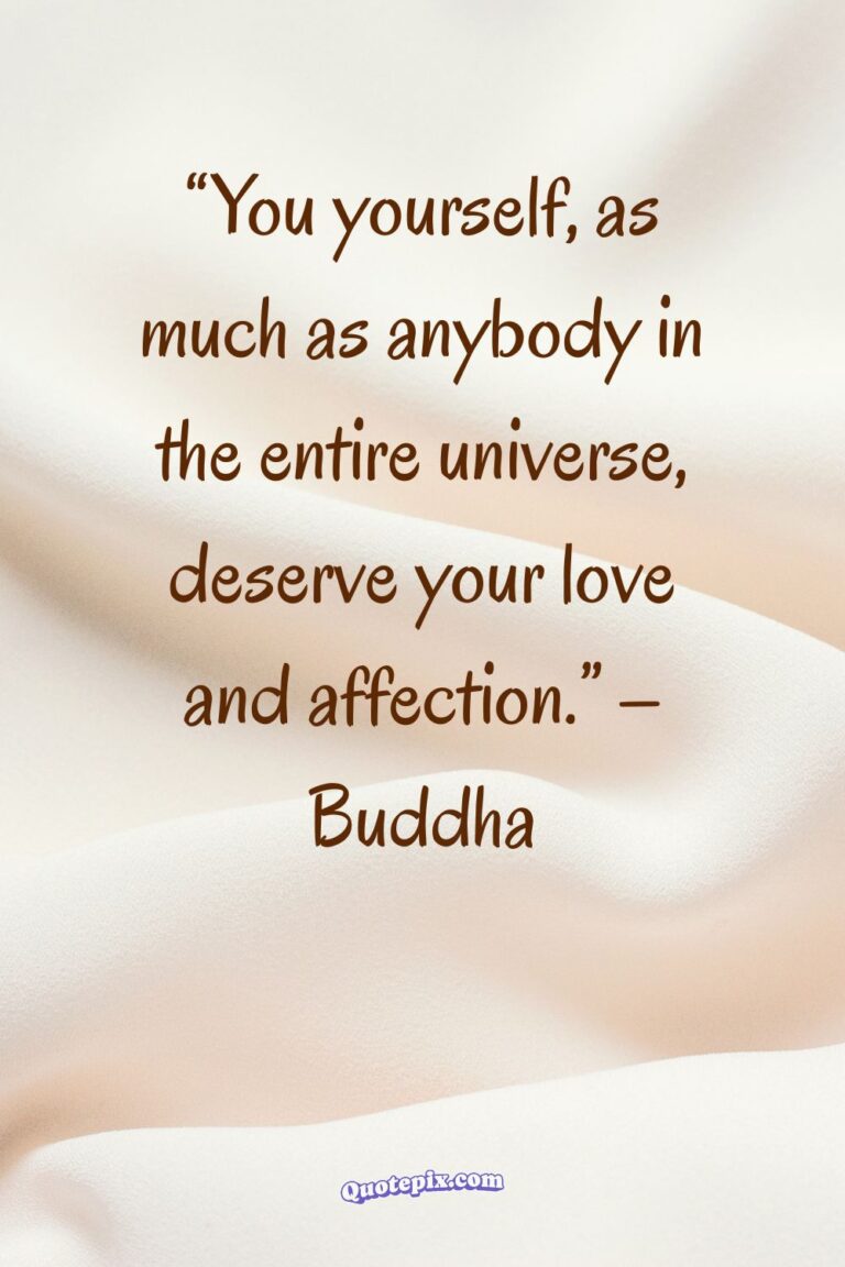 You yourself, as much as anybody in the entire universe, deserve your love and affection. – Buddha