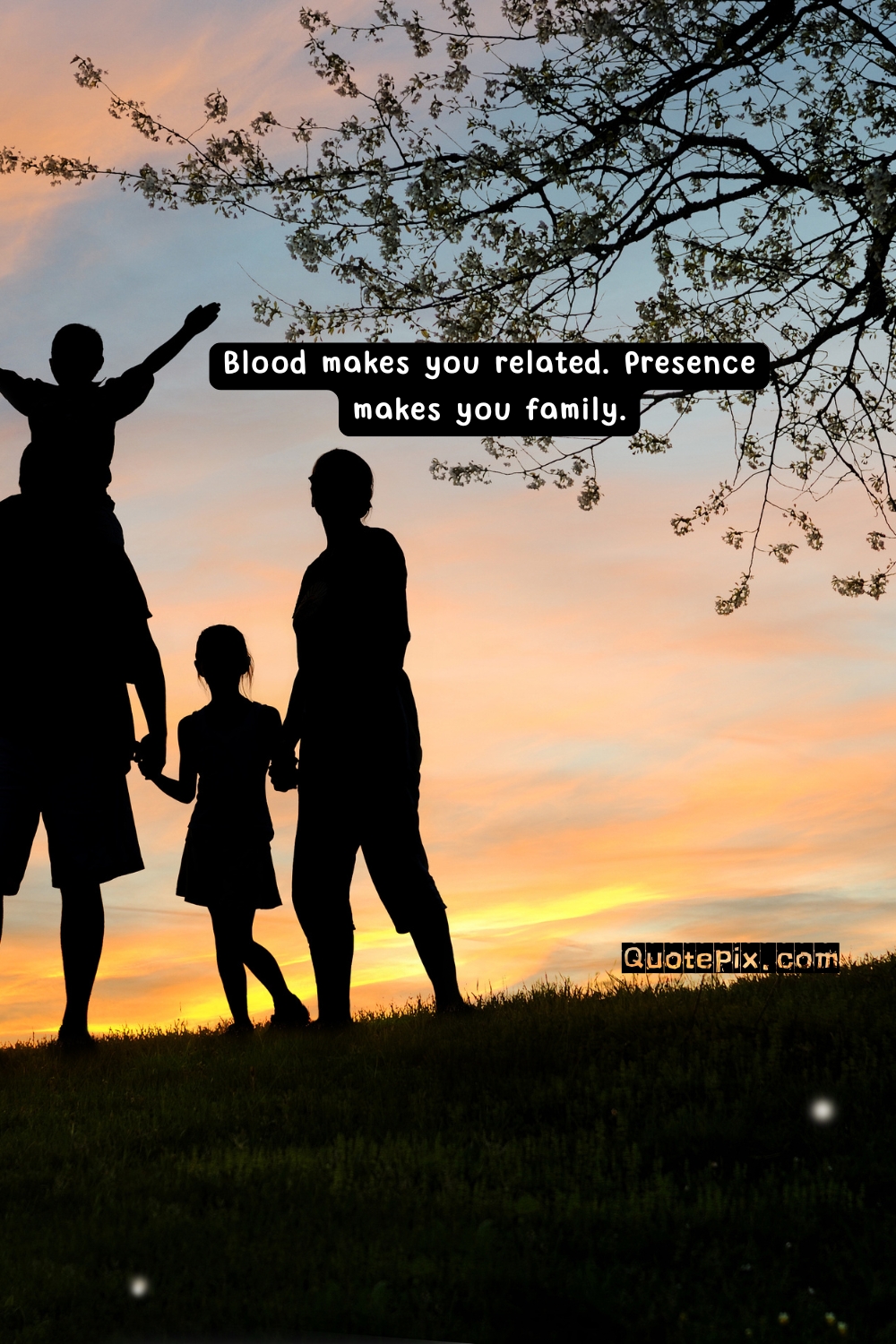 Blood makes you related. Presence makes you family.