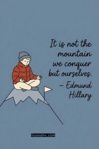 It is not the mountain we conquer but ourselves. – Edmund Hillary