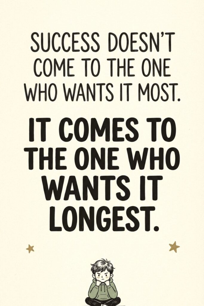 Success doesn't come to the one who wants it most. It comes to the one who wants it longest