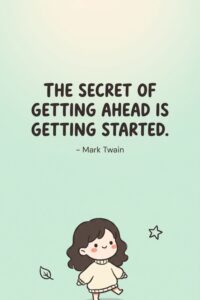 The secret of getting ahead is getting started. – Mark Twain