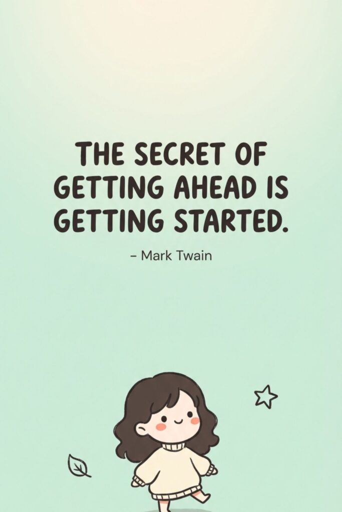 The secret of getting ahead is getting started. – Mark Twain