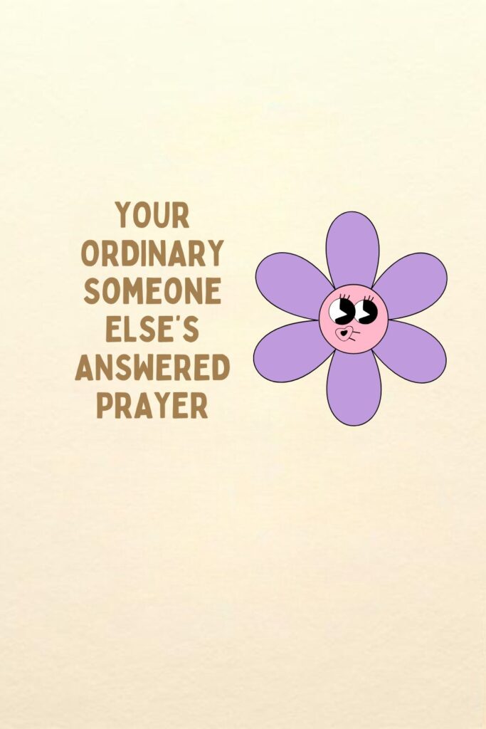 YOUR ORDINARY Someone ELSE’s ANSWERED PRAYER