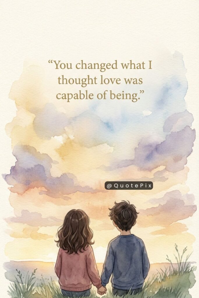 You changed what I thought love was capable of being.