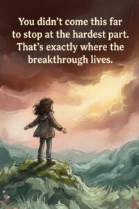 You didn't come this far to stop at the hardest part. That's exactly where the breakthrough lives