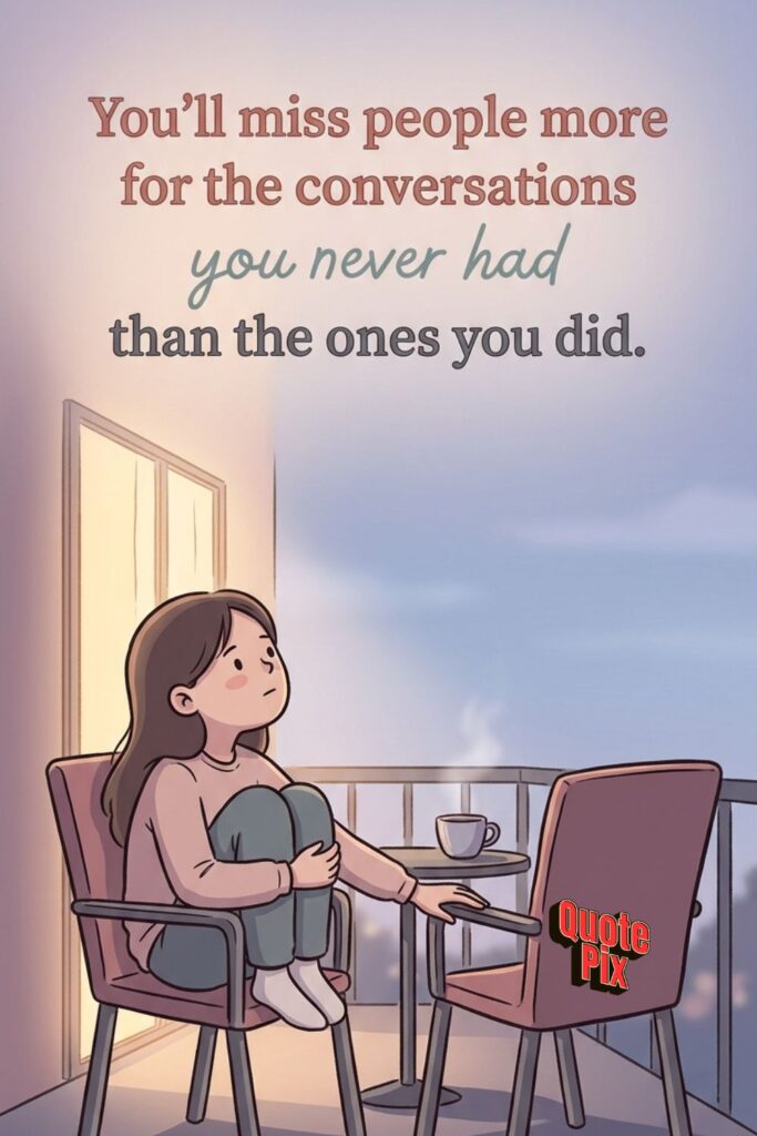 You'll miss people more for the conversations you… You'll miss people more for the conversations you never had than the ones you did