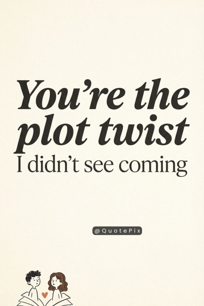 You're the plot twist I didn't see coming in the story I thought I already understood