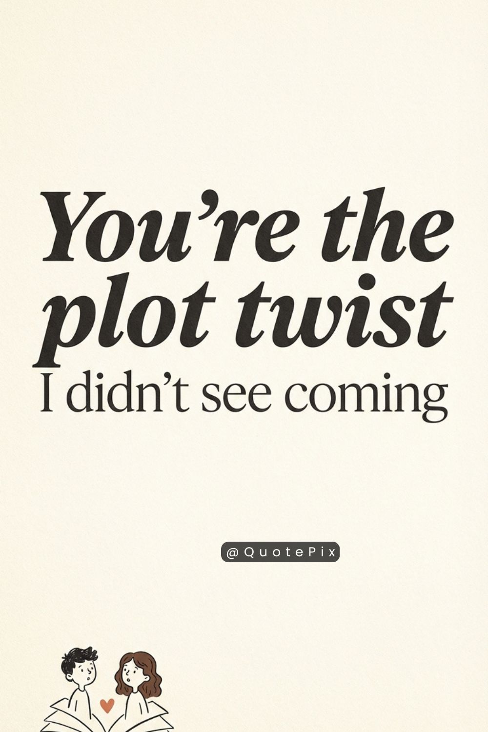 You’re the plot twist I didn’t see coming&hellip;
