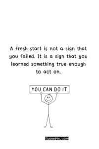 A fresh start is not a sign that you failed. It is a sign that you learned something true enough to act on.