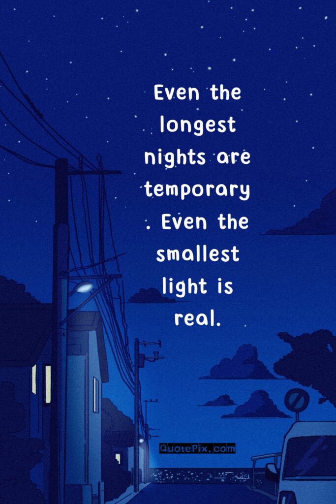 Even the longest nights are temporary. Even the smallest light is real.