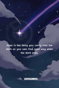 Hope is the thing you carry into the dark so you can find your way when the dark ends