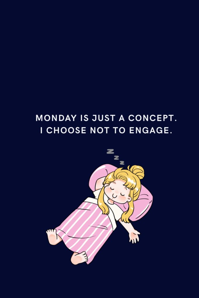 Monday is just a concept. I choose not to engage.
