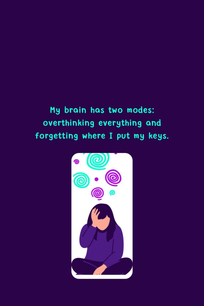 My brain has two modes_ overthinking everything and forgetting where I put my keys.