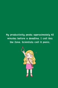 My productivity peaks approximately 45 minutes before a deadline. I call this the Zone. Scientists call it panic.