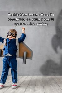 Rock bottom became the solid foundation on which I rebuilt my life. – J.K. Rowling