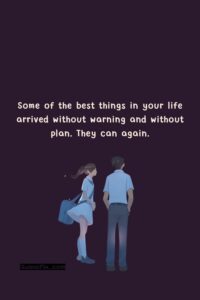 Some of the best things in your life arrived without warning and without plan. They can again