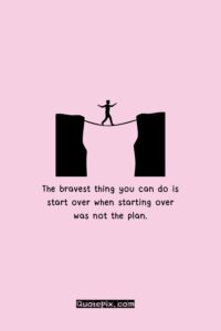 The bravest thing you can do is start over when starting over was not the plan.