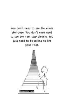 You don’t need to see the whole staircase. You don’t even need to see the next step clearly. You just need to be willing to lift your foot.